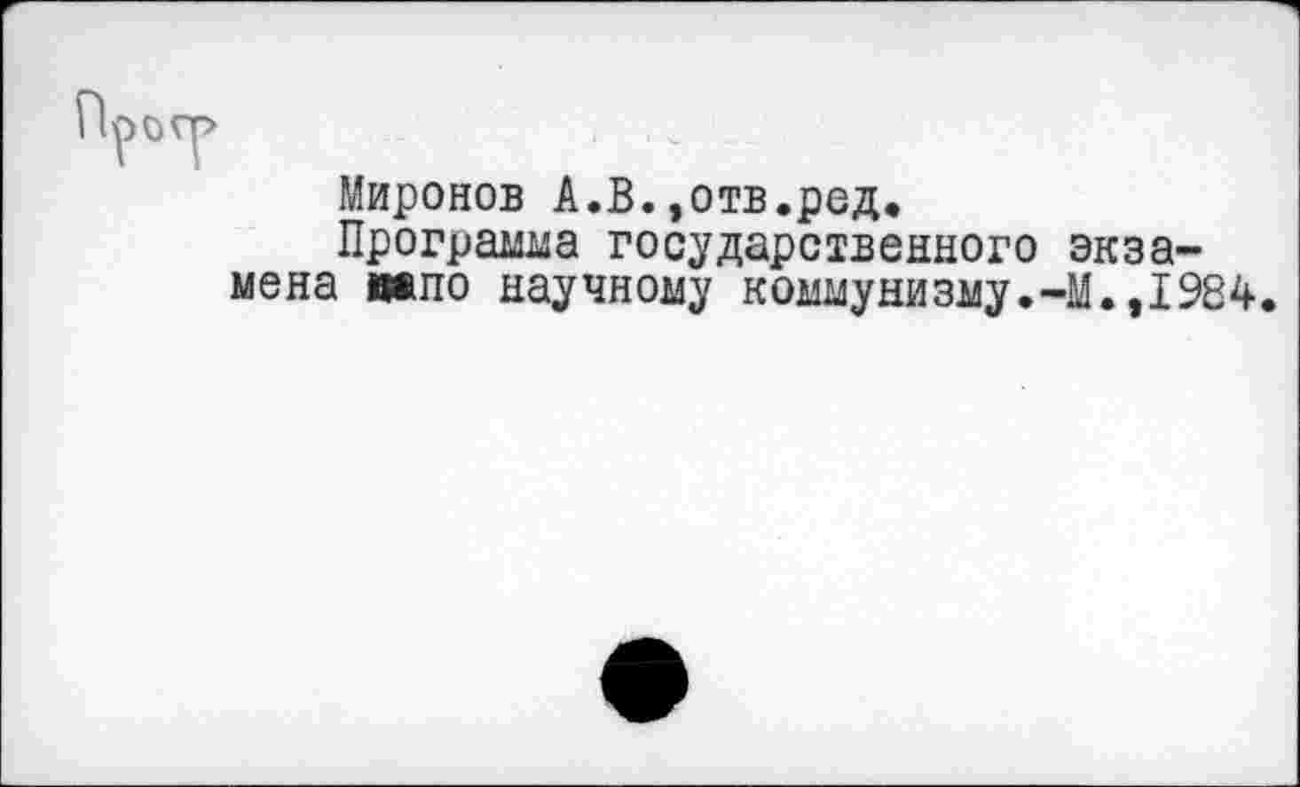 ﻿Миронов А.В.,отв.род.
Программа государственного экзамена ивпо научному коммунизму.-М.,1984.